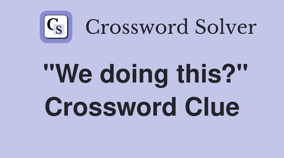 "We doing this?" Crossword Clue