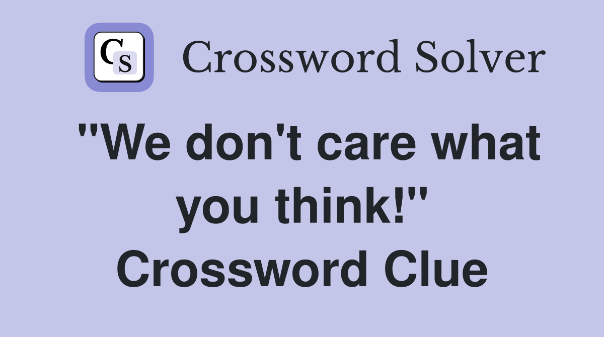 "We don't care what you think!" Crossword Clue