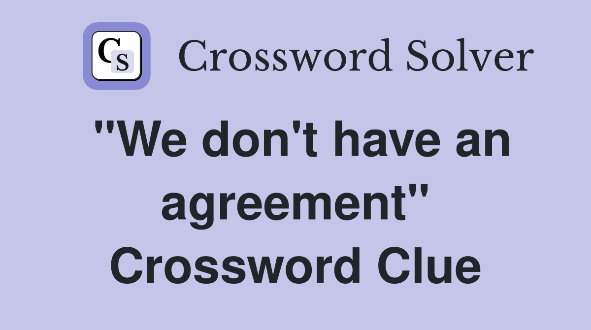 "We don't have an agreement" Crossword Clue