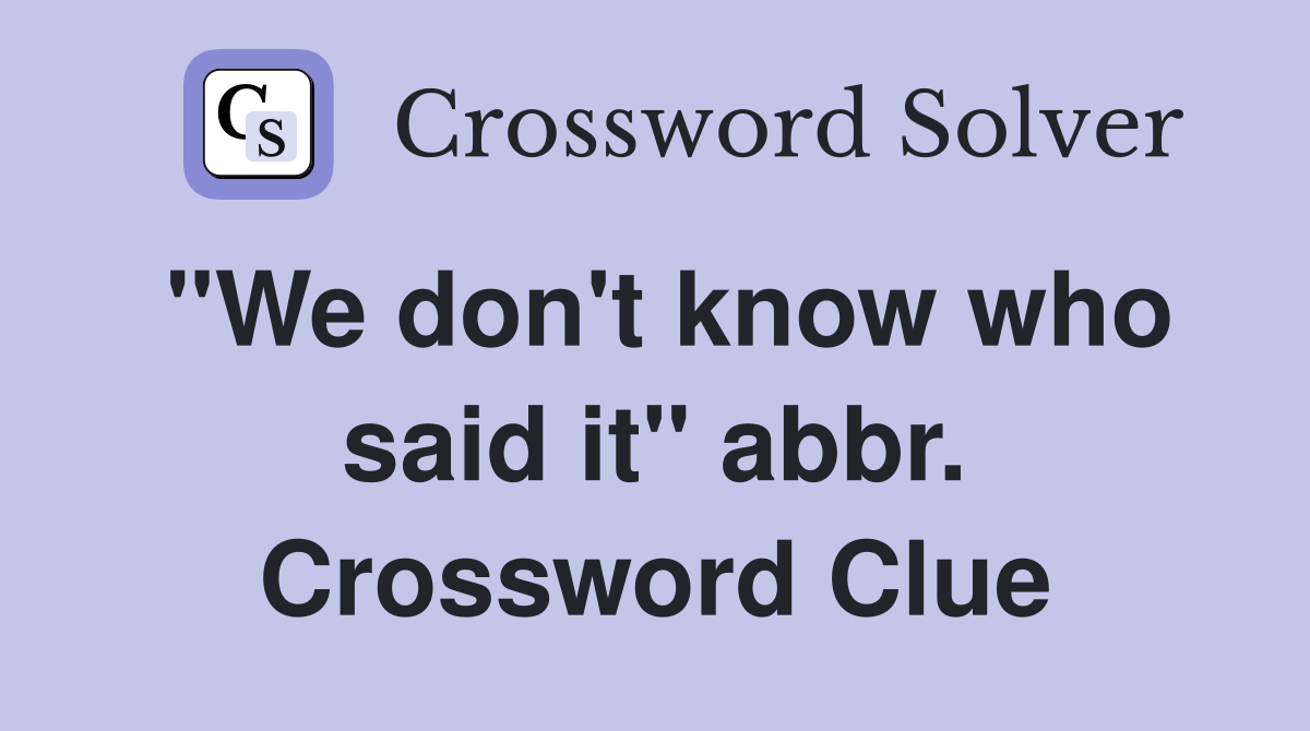"We don't know who said it" abbr. Crossword Clue