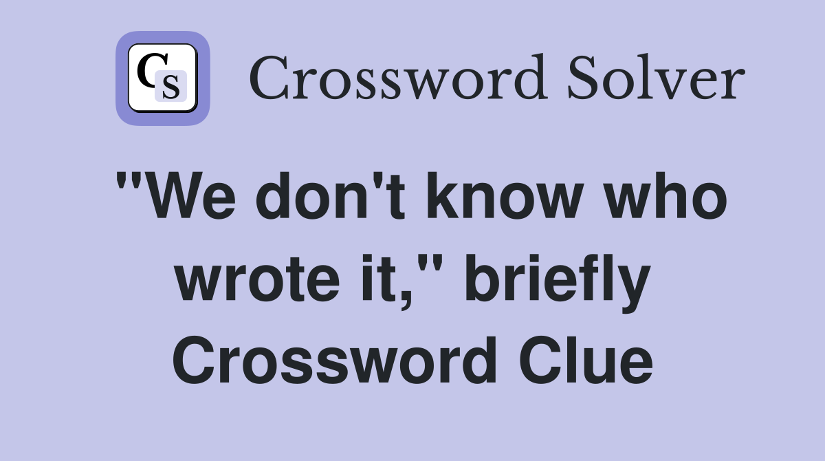 "We don't know who wrote it," briefly Crossword Clue
