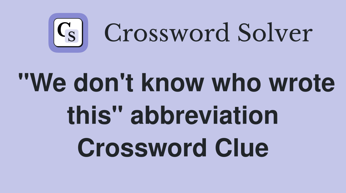 "We don't know who wrote this" abbreviation Crossword Clue