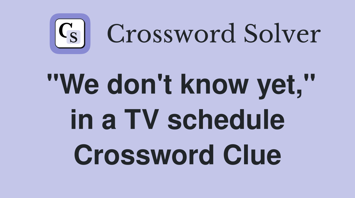 "We don't know yet," in a TV schedule Crossword Clue