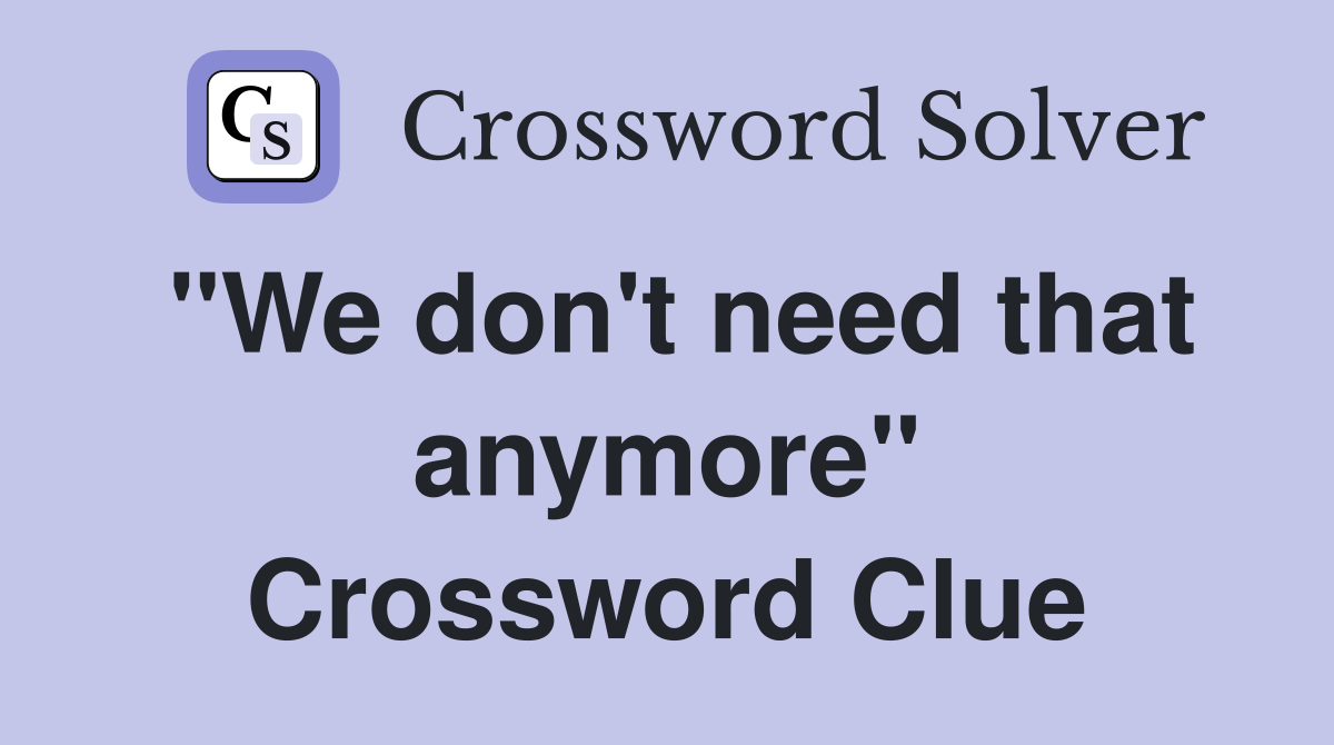 "We don't need that anymore" Crossword Clue
