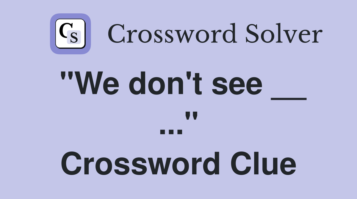 "We don't see __ ..." Crossword Clue