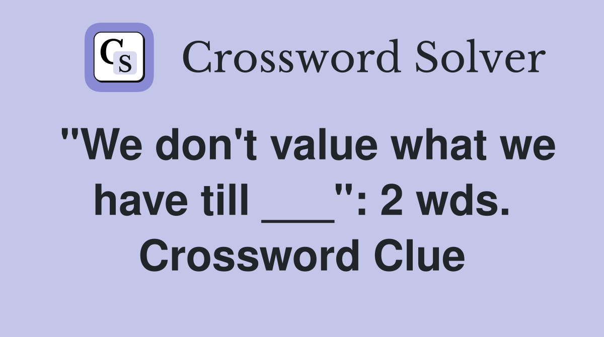 "We don't value what we have till ___": 2 wds. Crossword Clue
