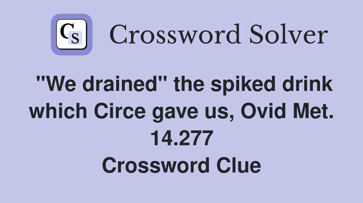 "We drained" the spiked drink which Circe gave us, Ovid Met. 14.277 Crossword Clue