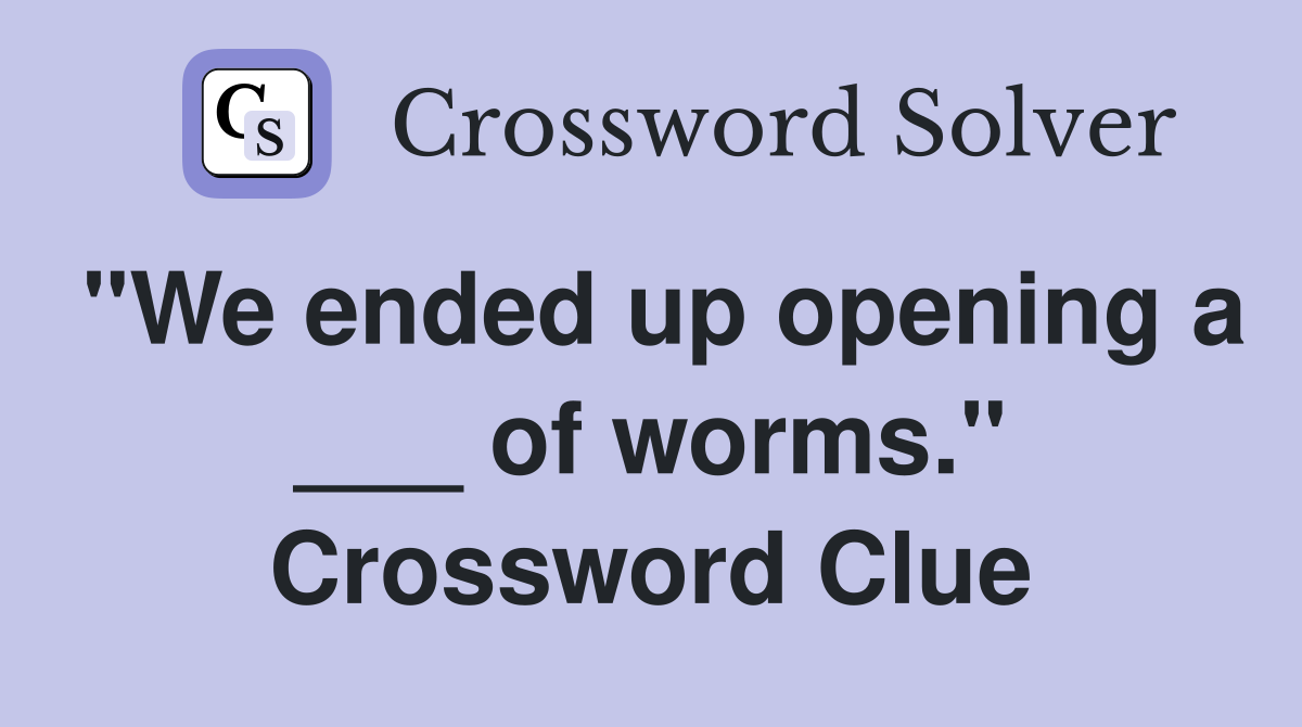 "We ended up opening a ___ of worms." Crossword Clue