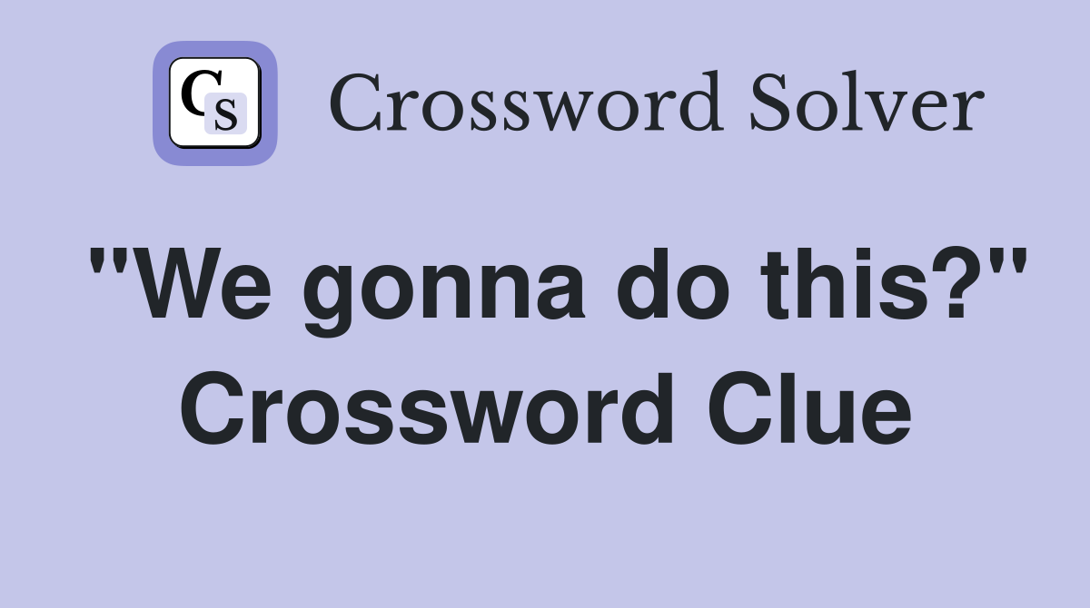 "We gonna do this?" Crossword Clue