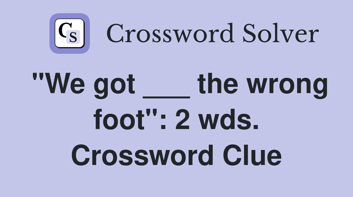 "We got ___ the wrong foot": 2 wds. Crossword Clue