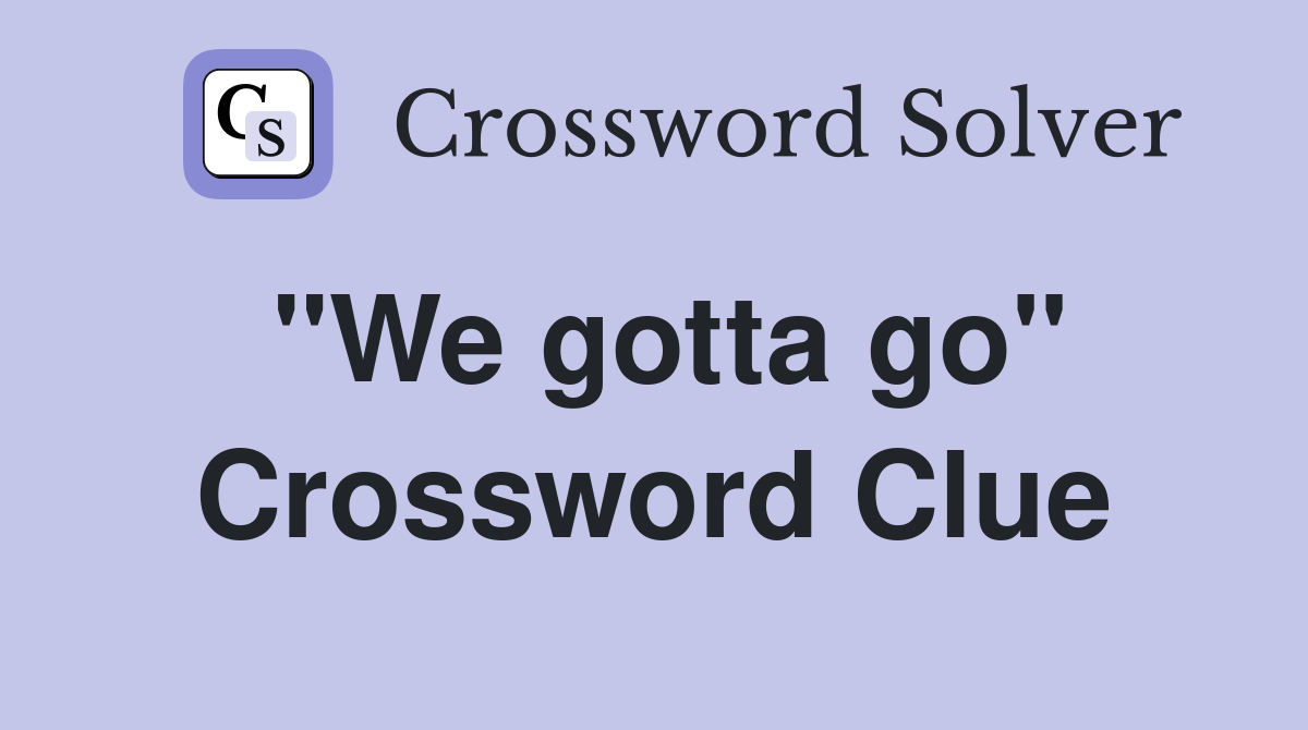 "We gotta go" Crossword Clue