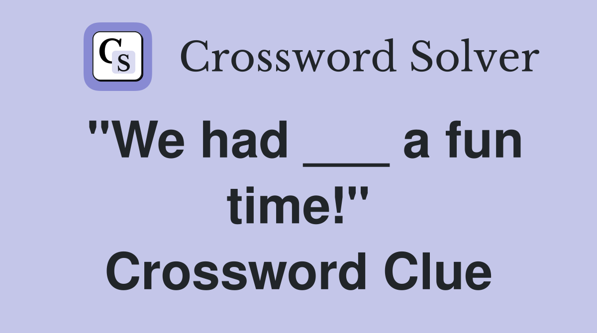 "We had ___ a fun time!" Crossword Clue