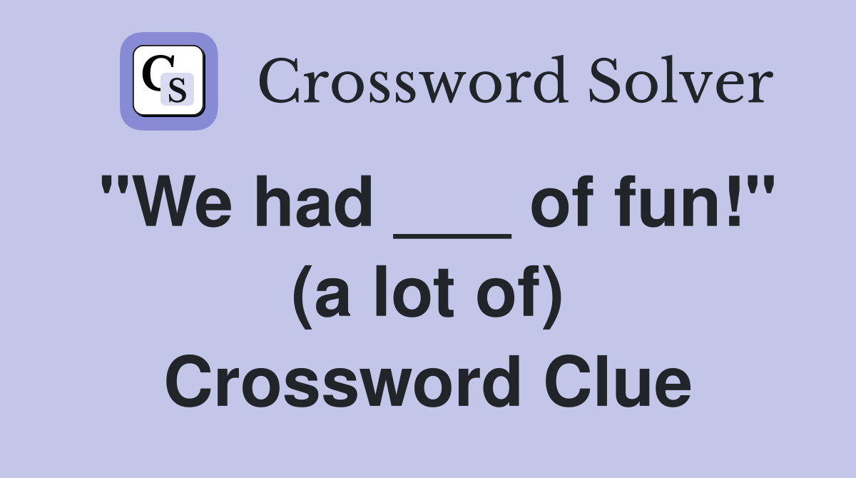 "We had ___ of fun!" (a lot of) Crossword Clue