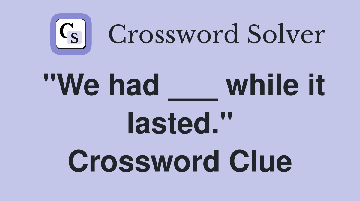 "We had ___ while it lasted." Crossword Clue