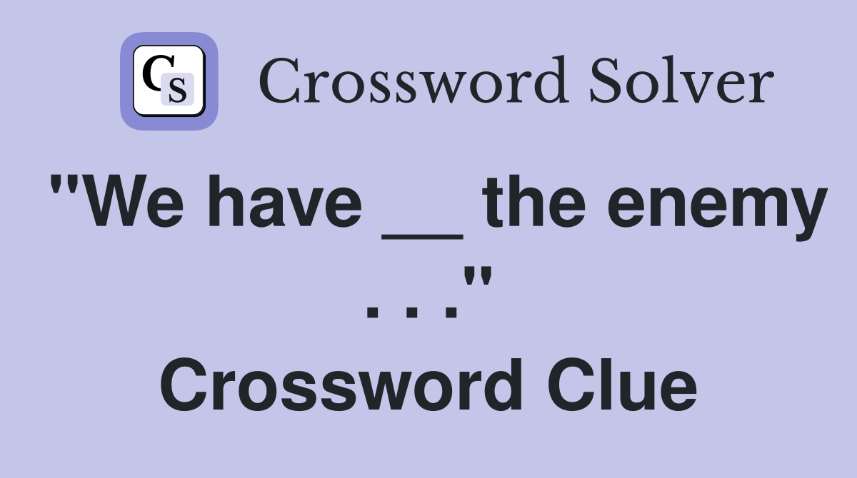 "We have __ the enemy . . ." Crossword Clue