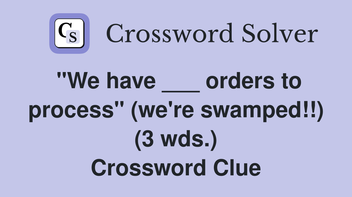 "We have ___ orders to process" (we're swamped!!) (3 wds.) Crossword Clue