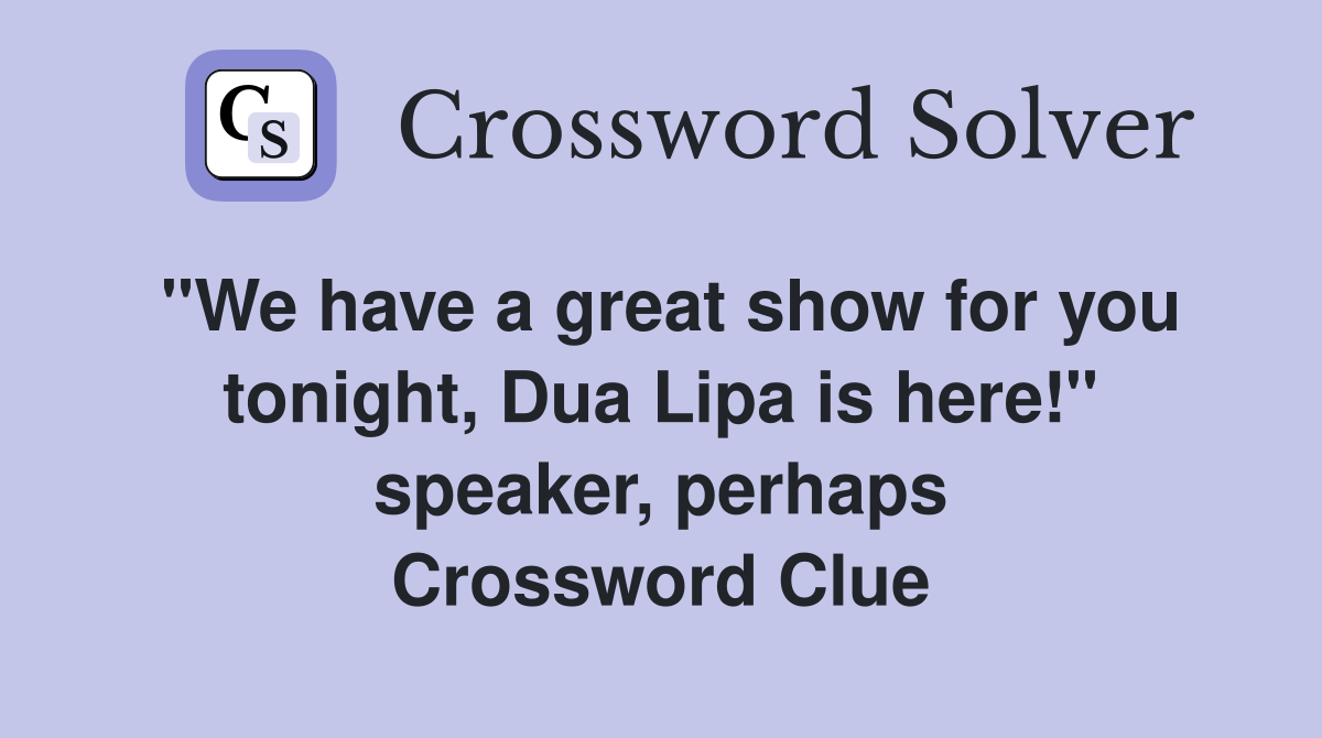 "We have a great show for you tonight, Dua Lipa is here!" speaker, perhaps Crossword Clue
