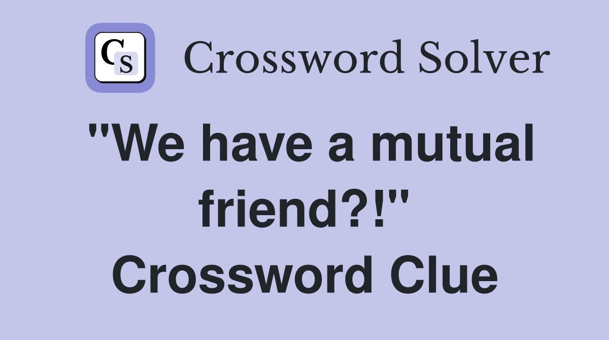 "We have a mutual friend?!" Crossword Clue