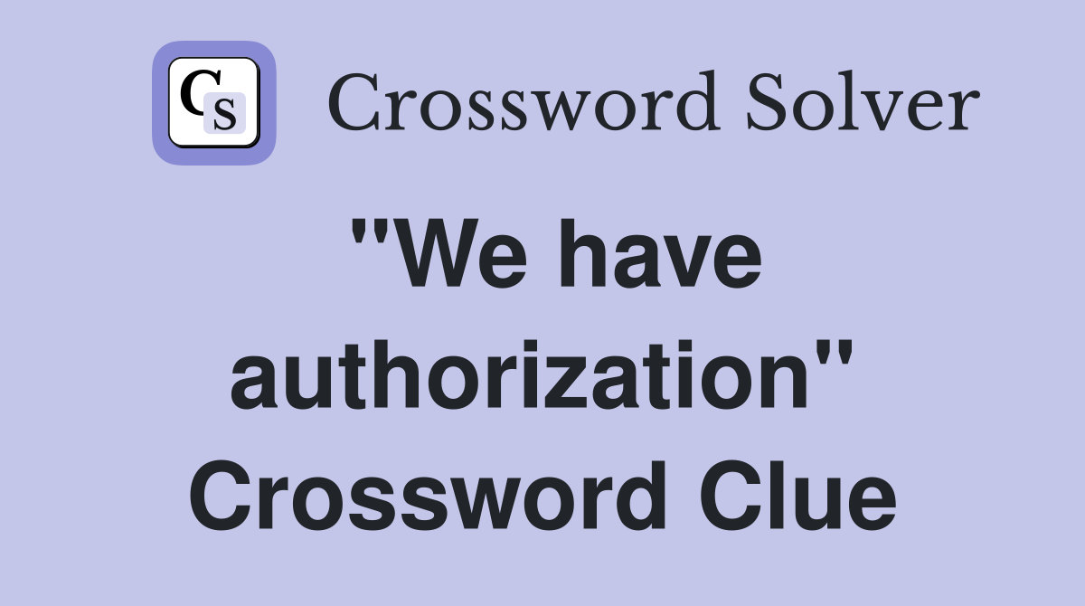"We have authorization" Crossword Clue