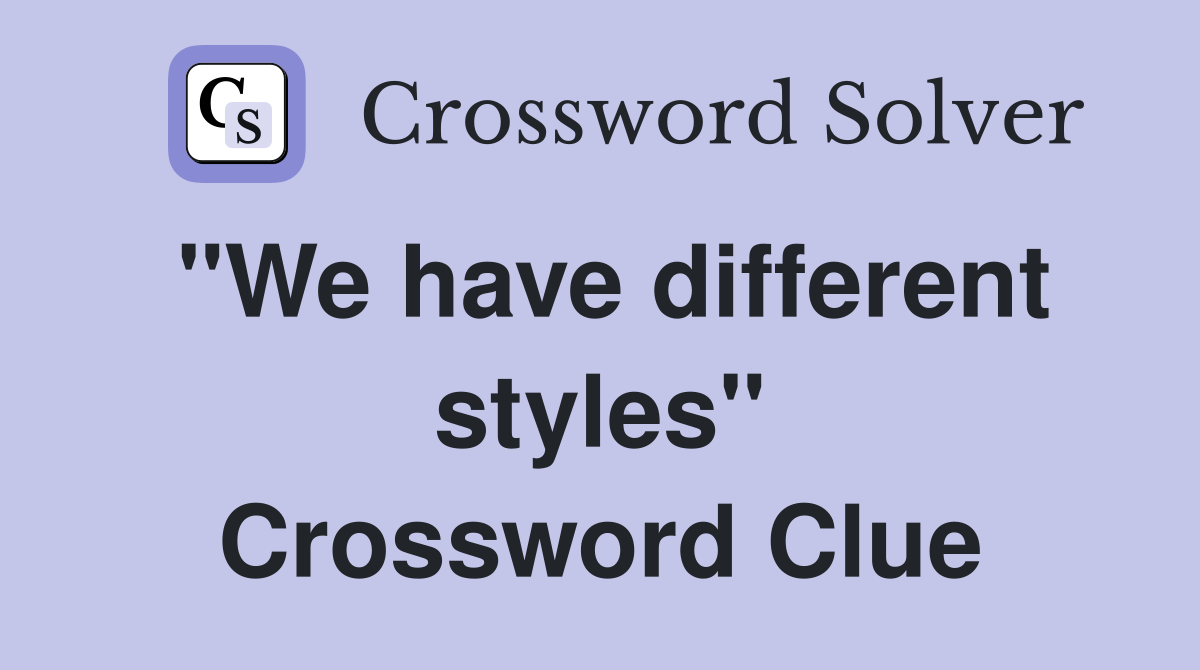 "We have different styles" Crossword Clue
