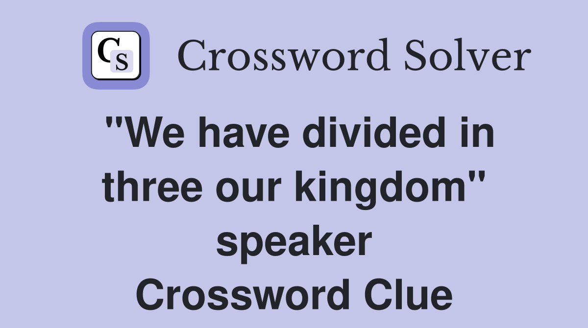 "We have divided in three our kingdom" speaker Crossword Clue