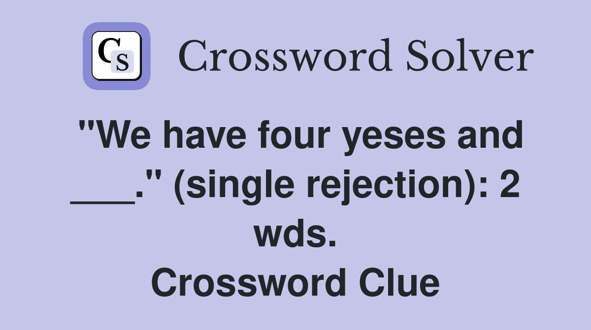 "We have four yeses and ___." (single rejection): 2 wds. Crossword Clue