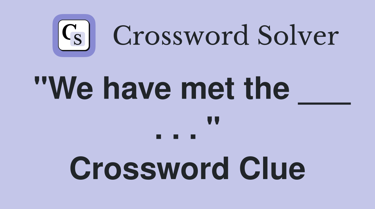 "We have met the ___ . . . " Crossword Clue
