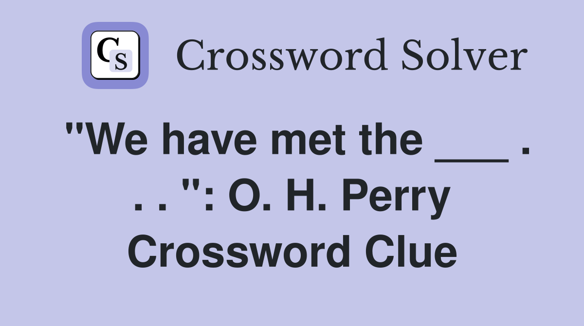 "We have met the ___ . . . ": O. H. Perry Crossword Clue