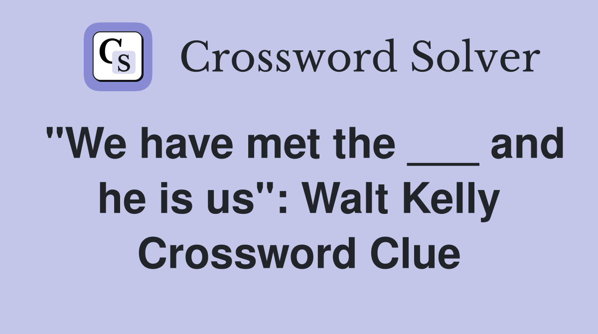 "We have met the ___ and he is us": Walt Kelly Crossword Clue