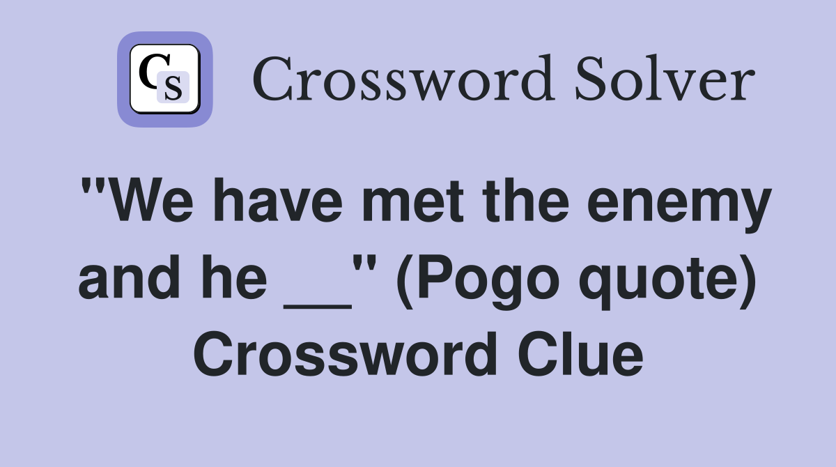 "We have met the enemy and he __" (Pogo quote) Crossword Clue