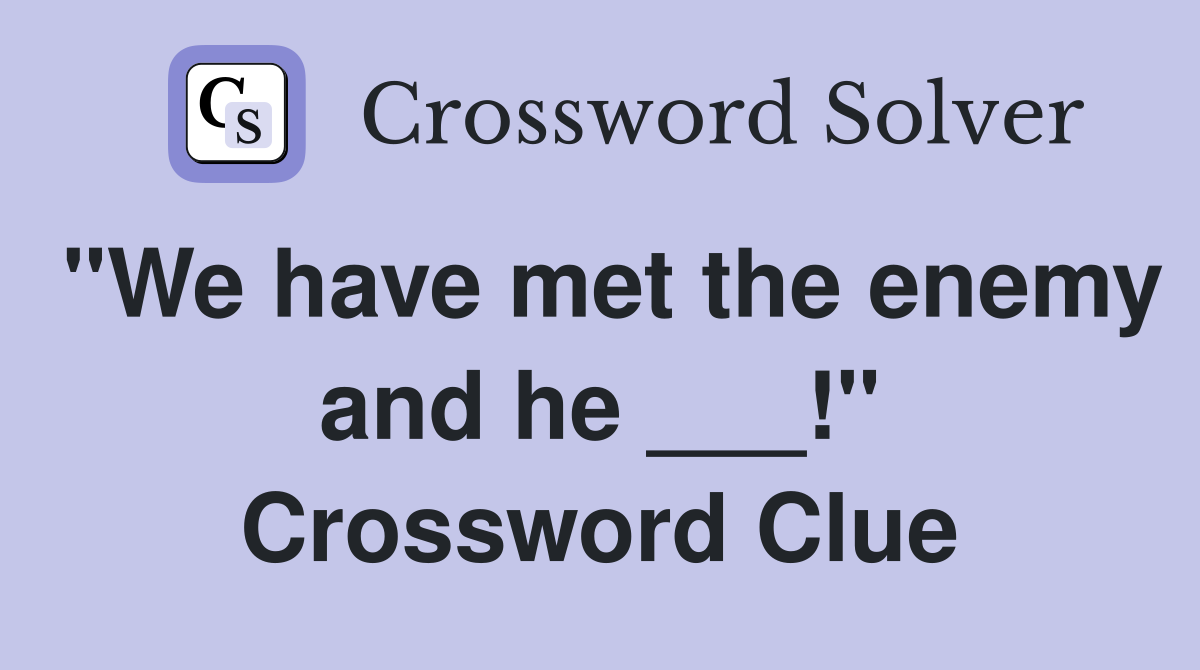 "We have met the enemy and he ___!" Crossword Clue
