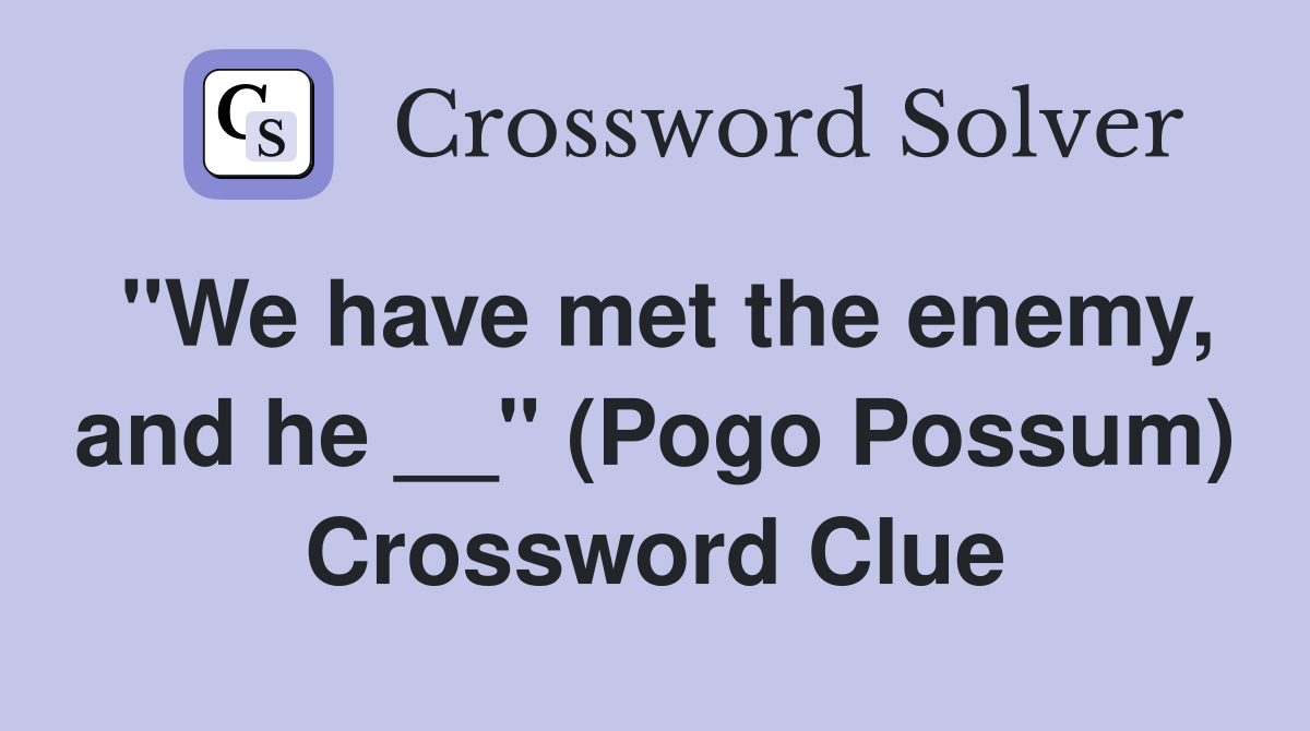"We have met the enemy, and he __" (Pogo Possum) Crossword Clue