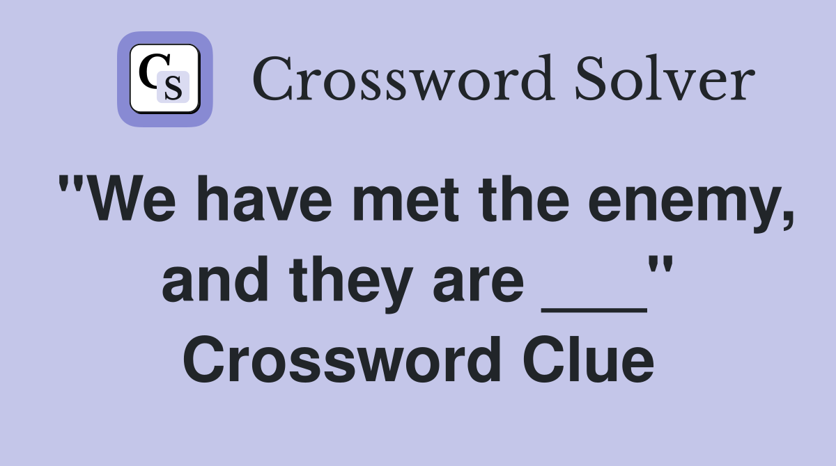 "We have met the enemy, and they are ___" Crossword Clue
