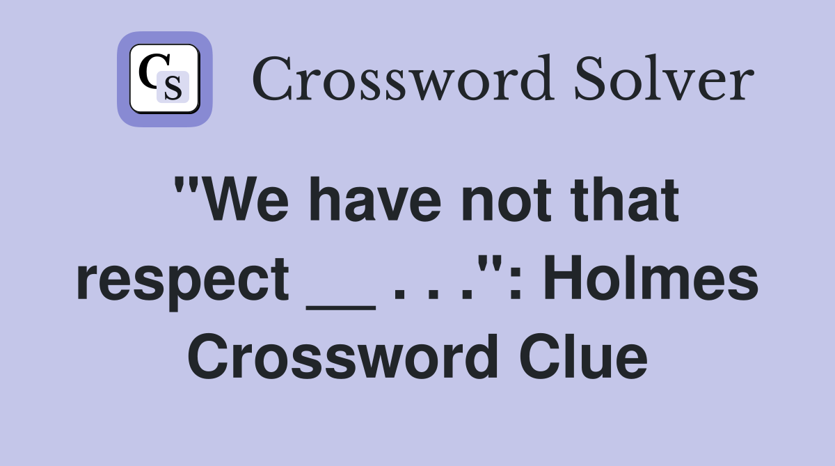 "We have not that respect __ . . .": Holmes Crossword Clue