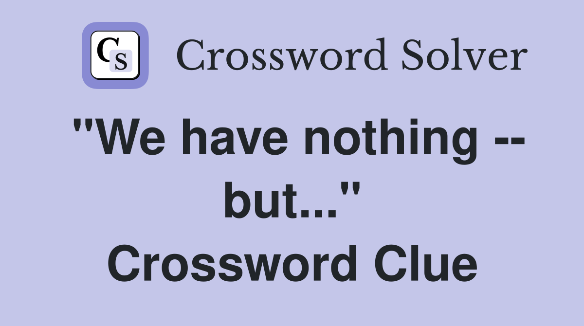 "We have nothing -- but..." Crossword Clue