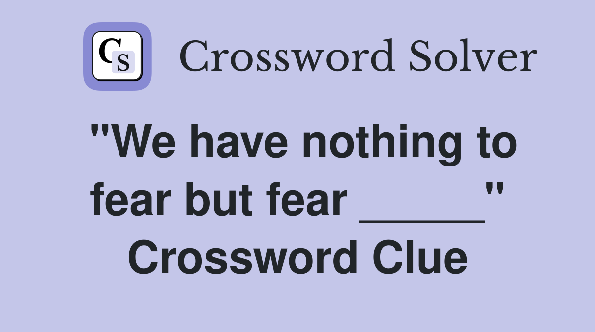 "We have nothing to fear but fear _____" Crossword Clue