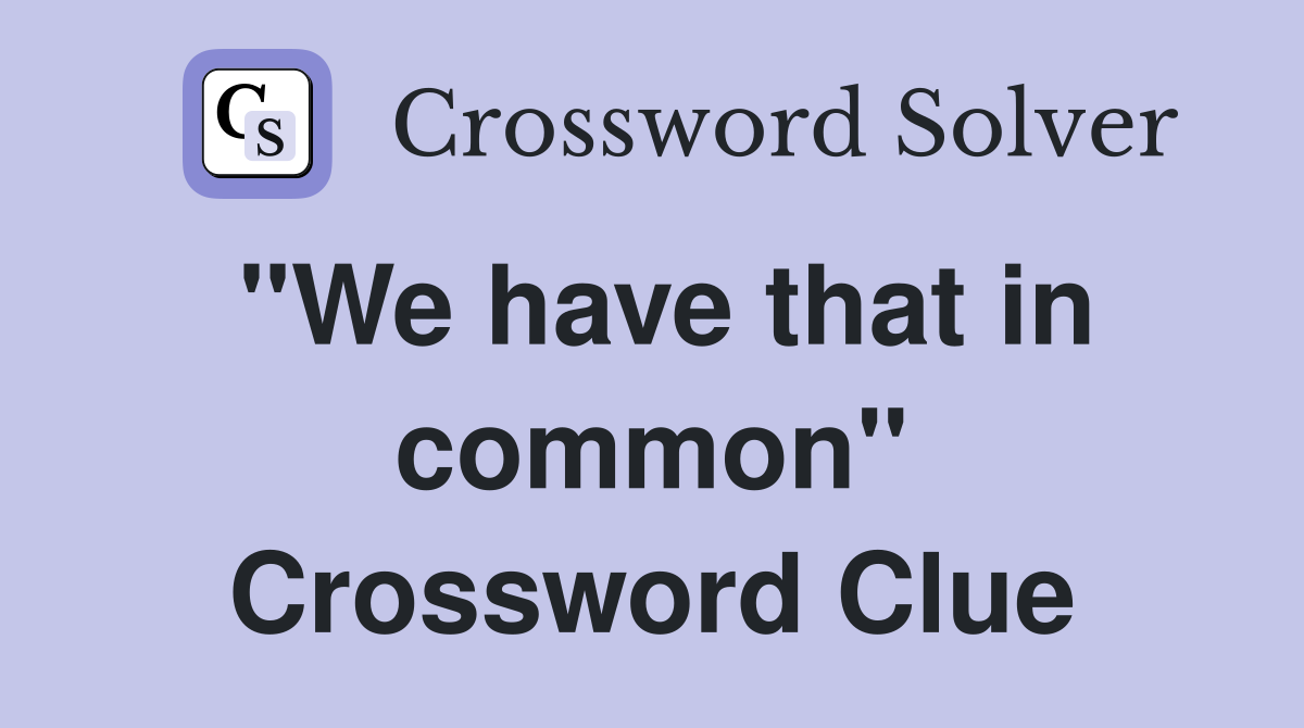 "We have that in common" Crossword Clue
