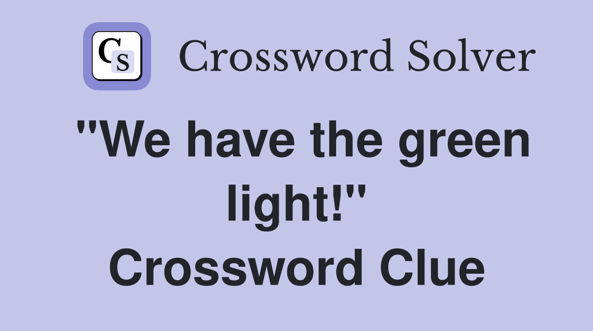 "We have the green light!" Crossword Clue