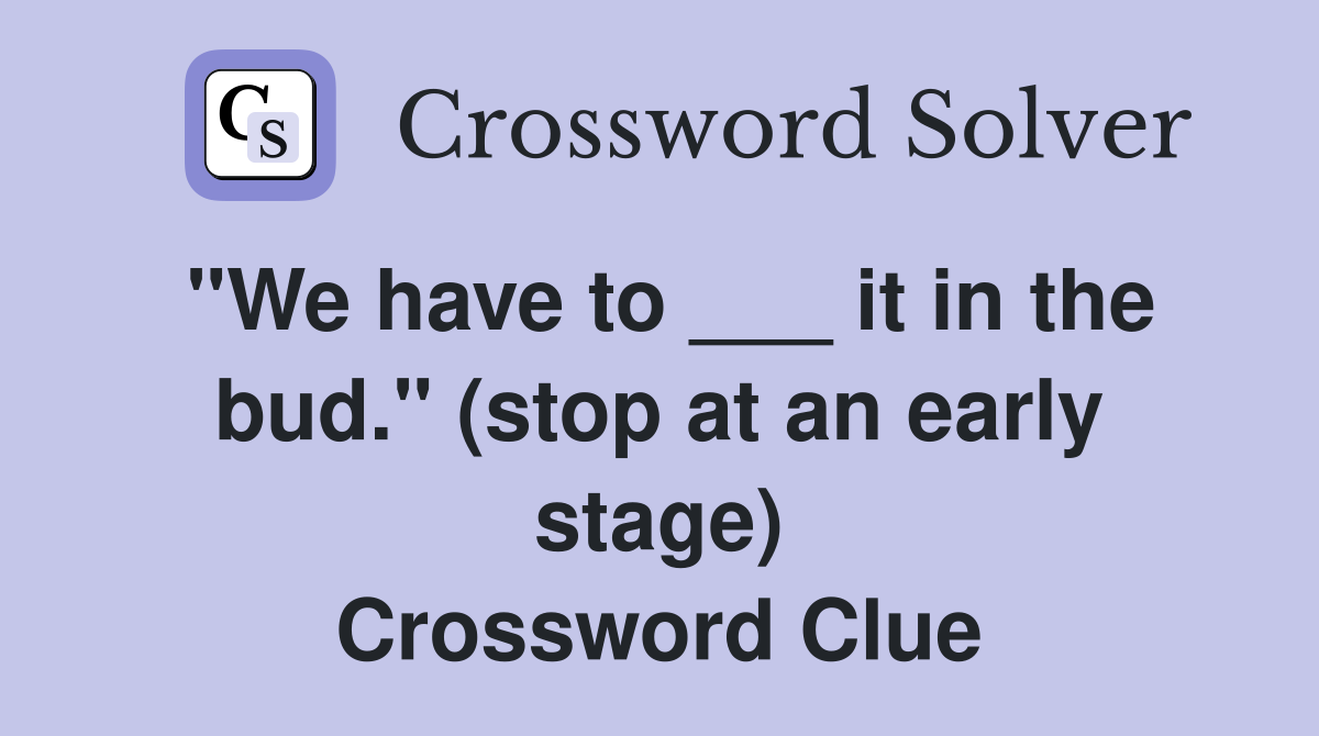 "We have to ___ it in the bud." (stop at an early stage) Crossword Clue
