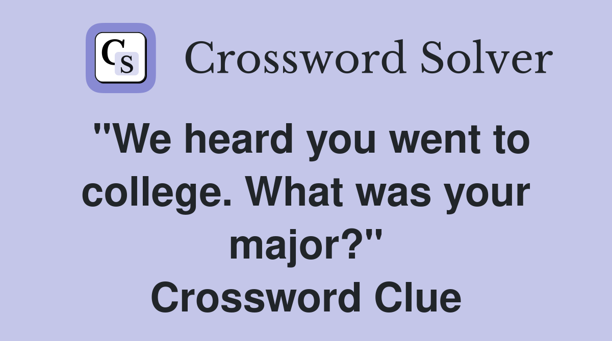 "We heard you went to college. What was your major?" Crossword Clue