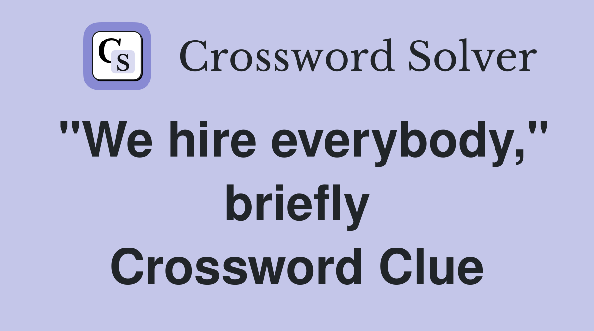 "We hire everybody," briefly Crossword Clue