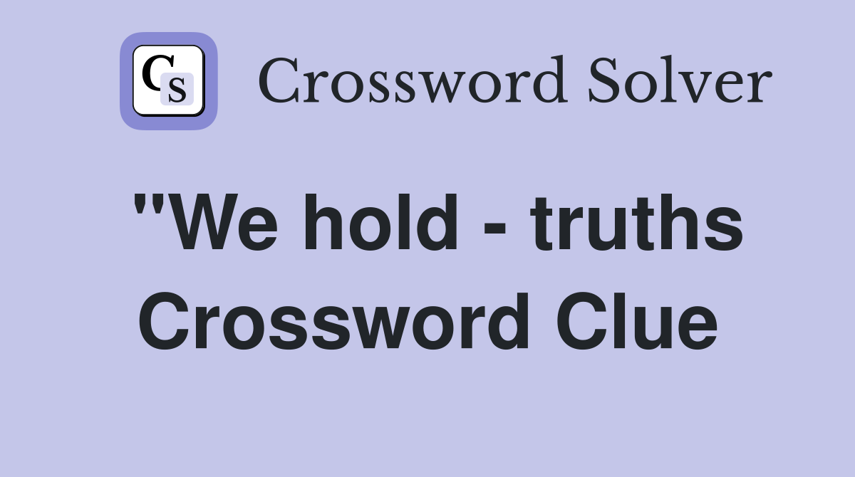 "We hold - truths Crossword Clue