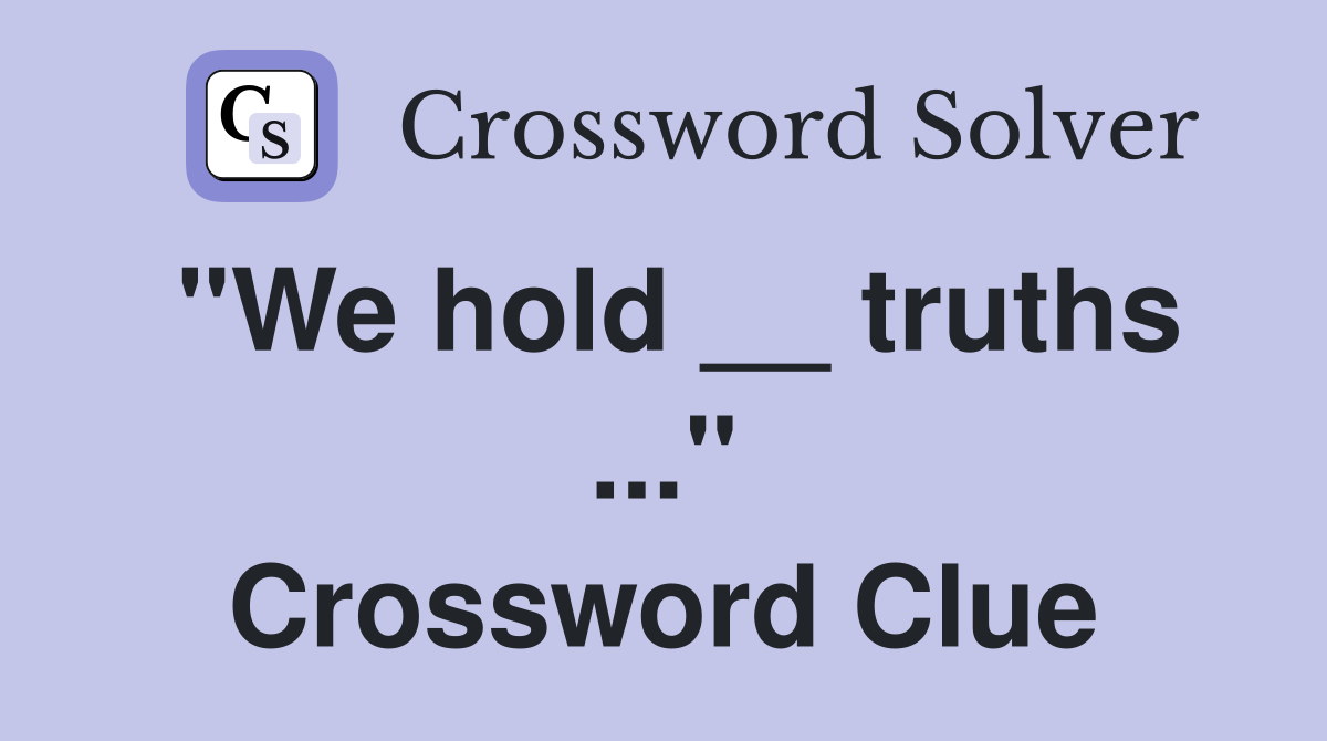 "We hold __ truths ..." Crossword Clue