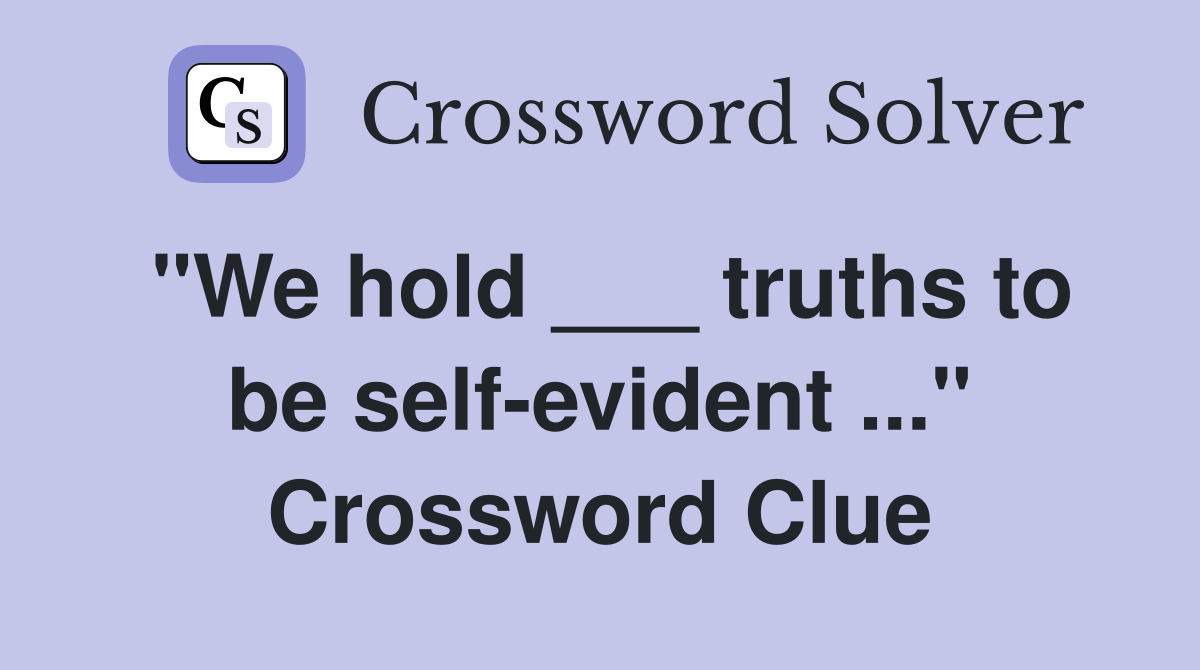 "We hold ___ truths to be self-evident ..." Crossword Clue