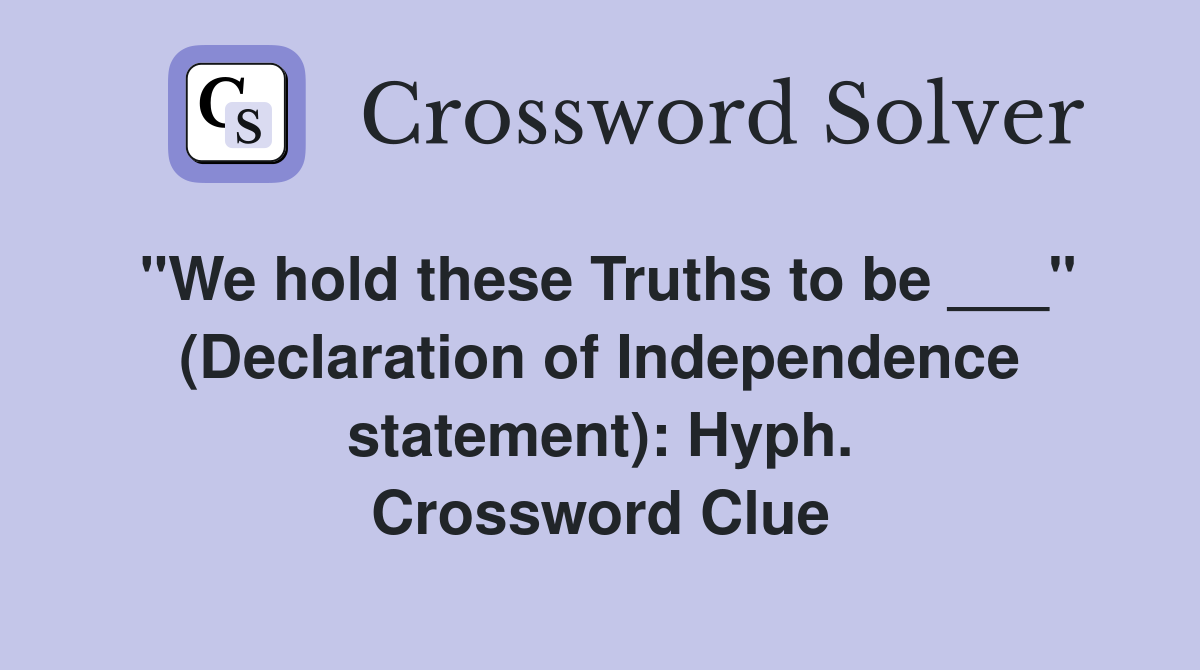 "We hold these Truths to be ___" (Declaration of Independence statement): Hyph. Crossword Clue