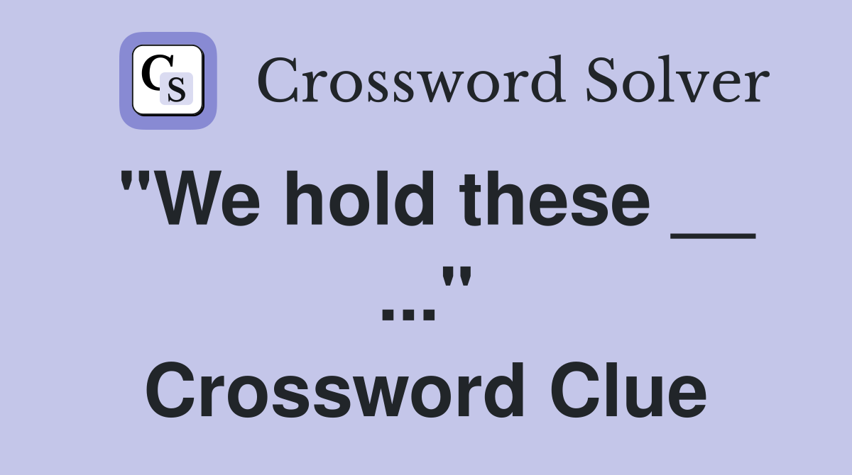 "We hold these __ ..." Crossword Clue