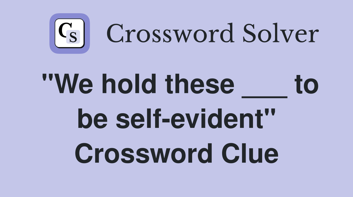 "We hold these ___ to be self-evident" Crossword Clue