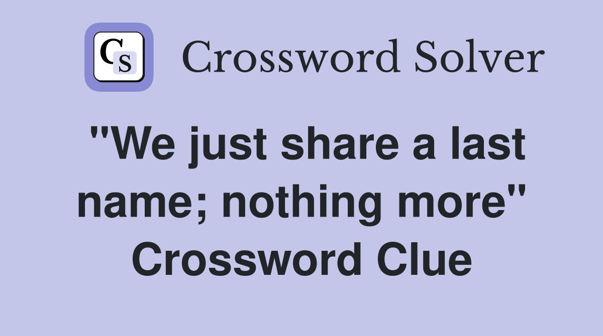 "We just share a last name; nothing more" Crossword Clue