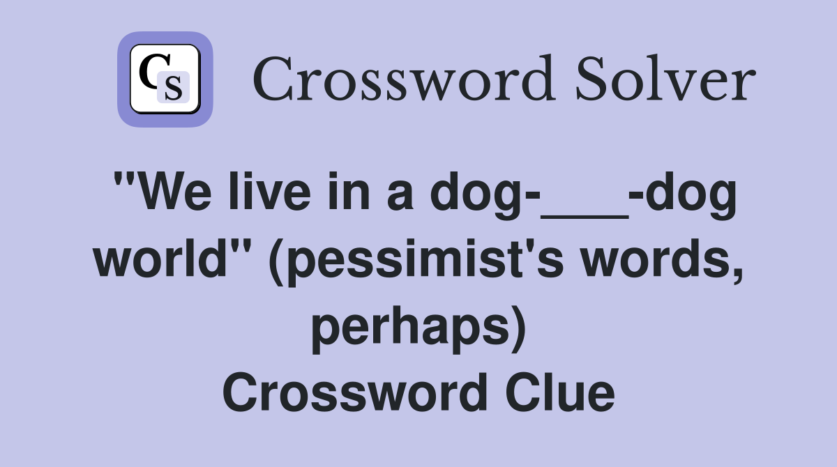 "We live in a dog-___-dog world" (pessimist's words, perhaps) Crossword Clue