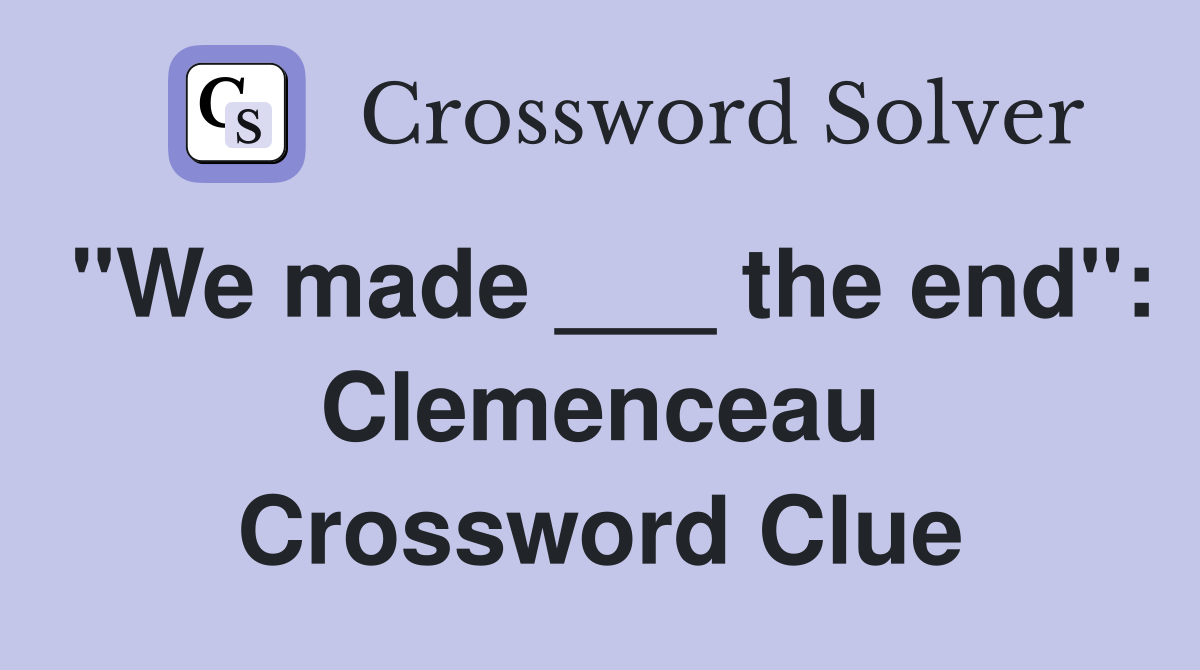 "We made ___ the end": Clemenceau Crossword Clue